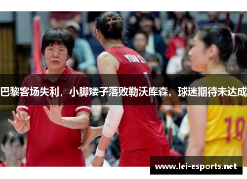 巴黎客场失利，小脚矮子落败勒沃库森，球迷期待未达成