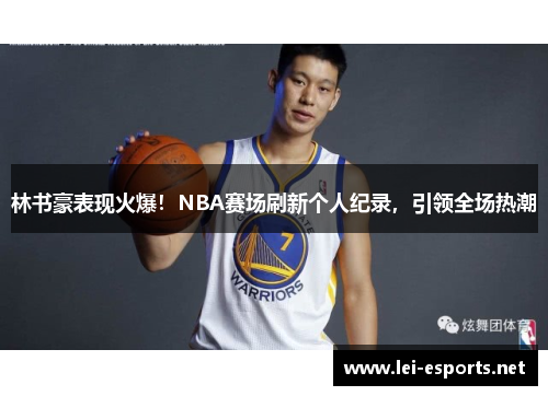 林书豪表现火爆！NBA赛场刷新个人纪录，引领全场热潮